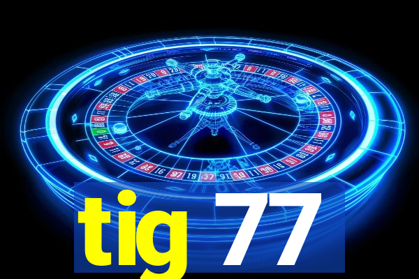 tig 77